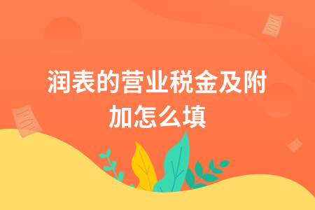 利润表的营业税金及附加怎么填_利润表里的营业税金及附加怎么填